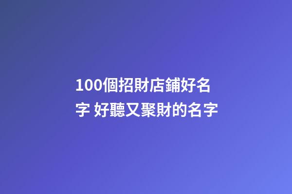 100個招財店鋪好名字 好聽又聚財的名字-第1張-店鋪起名-玄機派